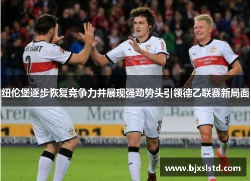 纽伦堡逐步恢复竞争力并展现强劲势头引领德乙联赛新局面