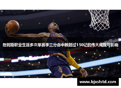 詹姆斯职业生涯多次单赛季三分命中数超过150记的伟大成就与影响