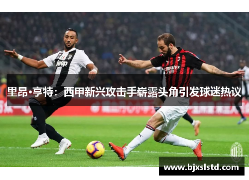 里昂·亨特：西甲新兴攻击手崭露头角引发球迷热议