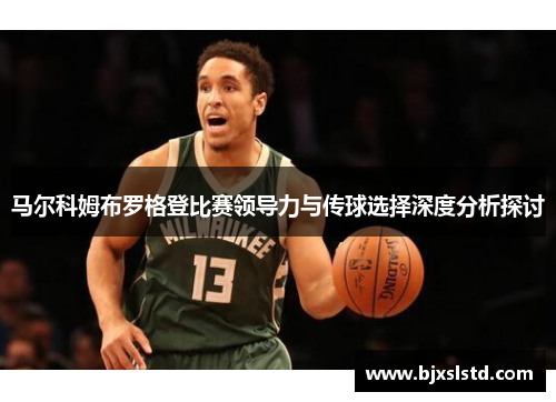 马尔科姆布罗格登比赛领导力与传球选择深度分析探讨