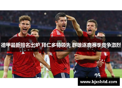 德甲最新排名出炉 拜仁多特领先 群雄逐鹿赛季竞争激烈