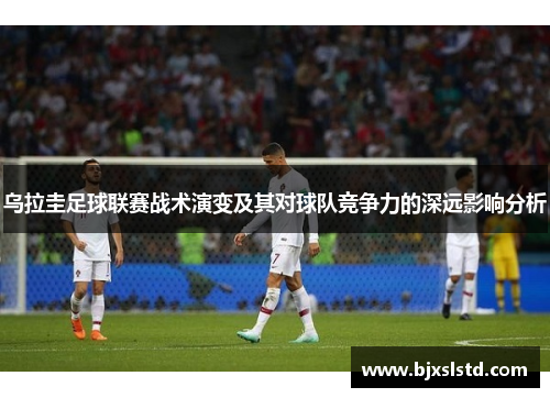 乌拉圭足球联赛战术演变及其对球队竞争力的深远影响分析