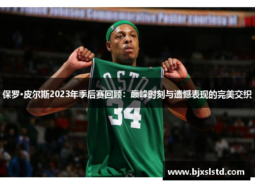 保罗·皮尔斯2023年季后赛回顾：巅峰时刻与遗憾表现的完美交织