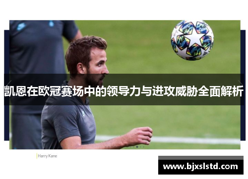 凯恩在欧冠赛场中的领导力与进攻威胁全面解析