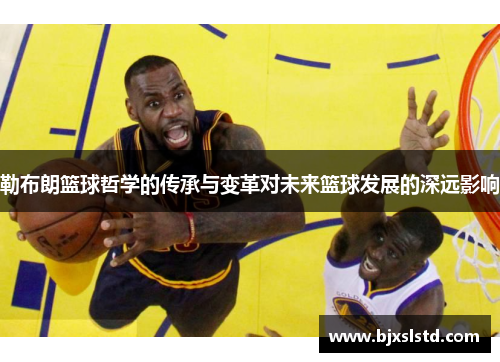 勒布朗篮球哲学的传承与变革对未来篮球发展的深远影响