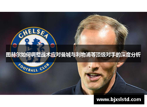 图赫尔如何调整战术应对曼城与利物浦等顶级对手的深度分析