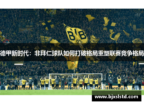德甲新时代：非拜仁球队如何打破格局重塑联赛竞争格局