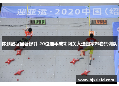 体测数据显著提升 20位选手成功闯关入选国家攀岩集训队