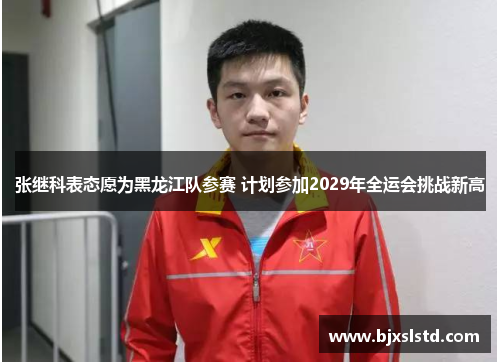 张继科表态愿为黑龙江队参赛 计划参加2029年全运会挑战新高