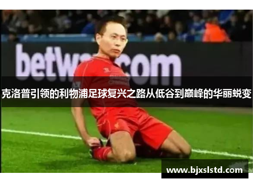 克洛普引领的利物浦足球复兴之路从低谷到巅峰的华丽蜕变