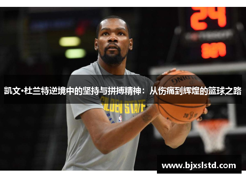 凯文·杜兰特逆境中的坚持与拼搏精神：从伤痛到辉煌的篮球之路