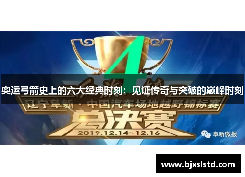 奥运弓箭史上的六大经典时刻：见证传奇与突破的巅峰时刻
