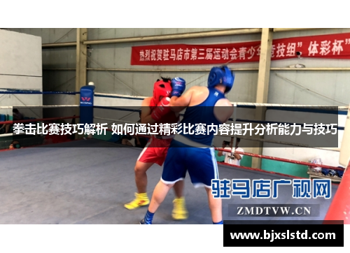 拳击比赛技巧解析 如何通过精彩比赛内容提升分析能力与技巧