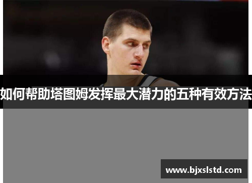 如何帮助塔图姆发挥最大潜力的五种有效方法