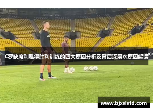 C罗缺席利雅得胜利训练的四大原因分析及背后深层次原因解读
