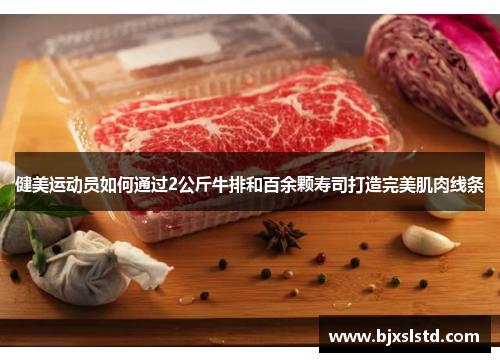 健美运动员如何通过2公斤牛排和百余颗寿司打造完美肌肉线条