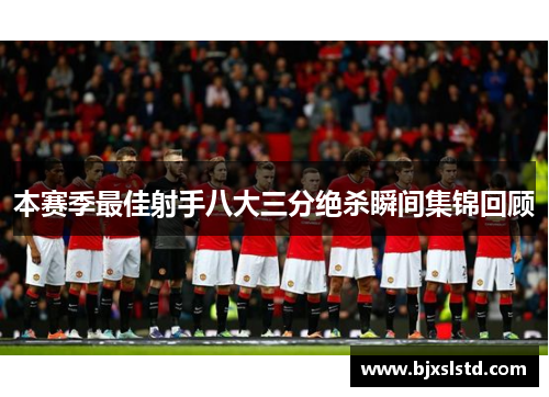本赛季最佳射手八大三分绝杀瞬间集锦回顾