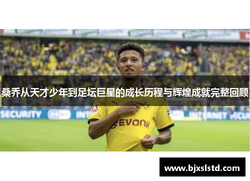 桑乔从天才少年到足坛巨星的成长历程与辉煌成就完整回顾