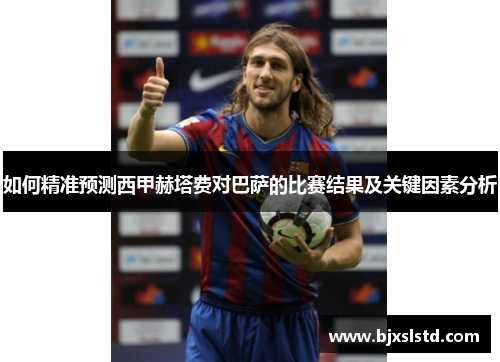 如何精准预测西甲赫塔费对巴萨的比赛结果及关键因素分析