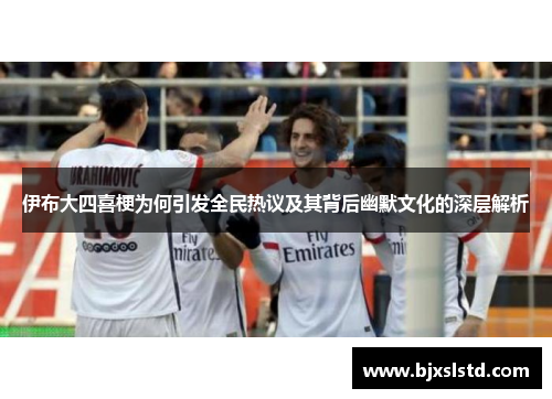 伊布大四喜梗为何引发全民热议及其背后幽默文化的深层解析