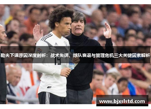 勒夫下课原因深度剖析：战术失误、球队衰退与管理危机三大关键因素解析