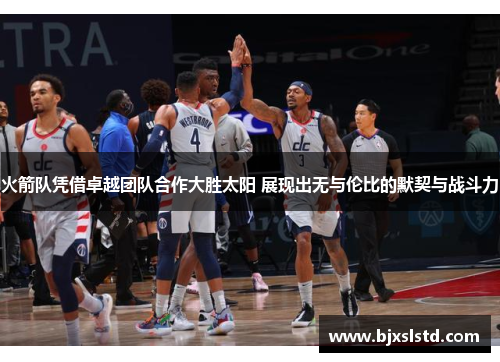 火箭队凭借卓越团队合作大胜太阳 展现出无与伦比的默契与战斗力