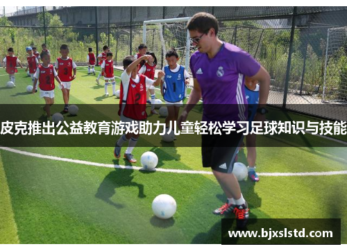 皮克推出公益教育游戏助力儿童轻松学习足球知识与技能