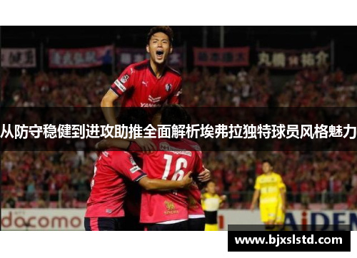 从防守稳健到进攻助推全面解析埃弗拉独特球员风格魅力