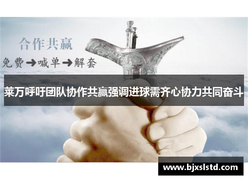 莱万呼吁团队协作共赢强调进球需齐心协力共同奋斗