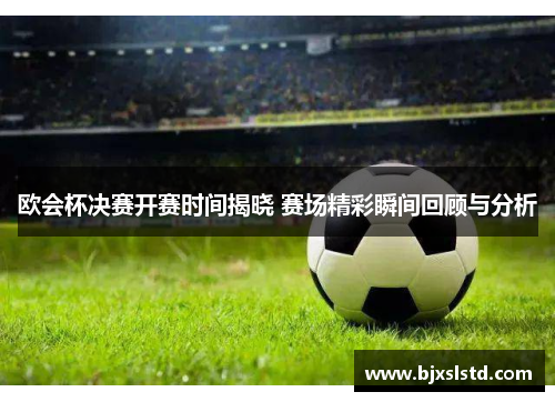 欧会杯决赛开赛时间揭晓 赛场精彩瞬间回顾与分析