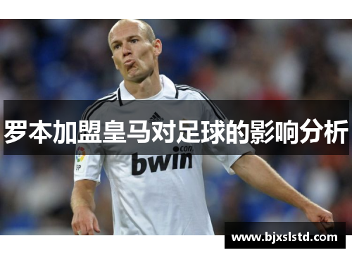 罗本加盟皇马对足球的影响分析