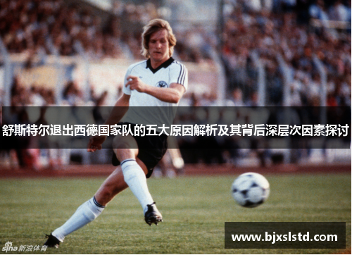 舒斯特尔退出西德国家队的五大原因解析及其背后深层次因素探讨
