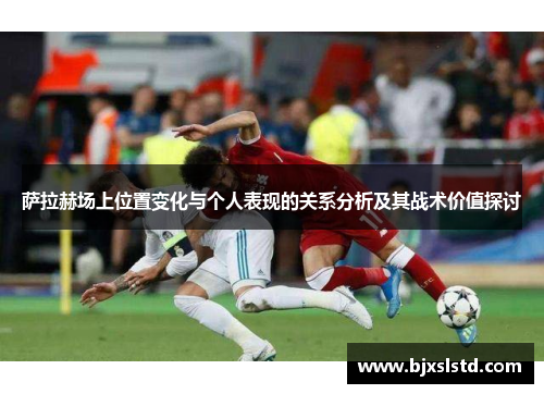 萨拉赫场上位置变化与个人表现的关系分析及其战术价值探讨
