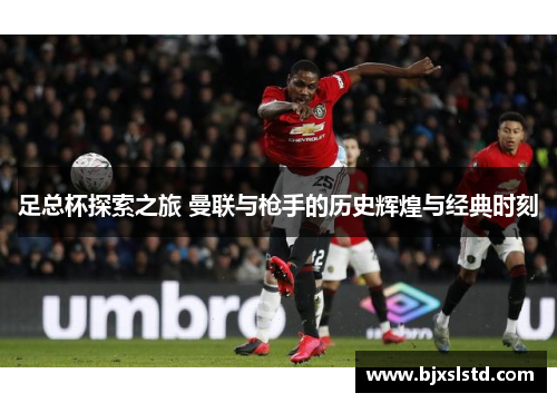 足总杯探索之旅 曼联与枪手的历史辉煌与经典时刻