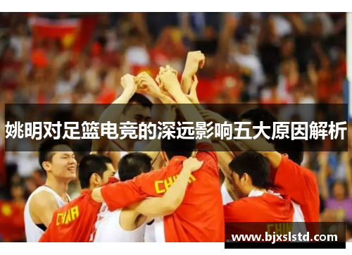 姚明对足篮电竞的深远影响五大原因解析