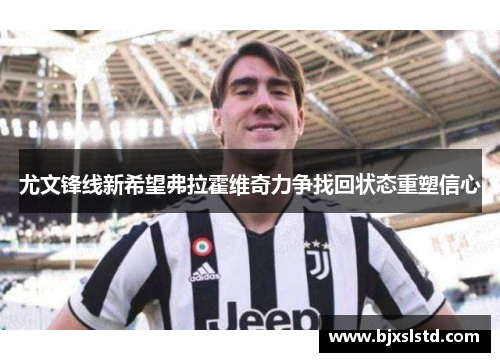 尤文锋线新希望弗拉霍维奇力争找回状态重塑信心
